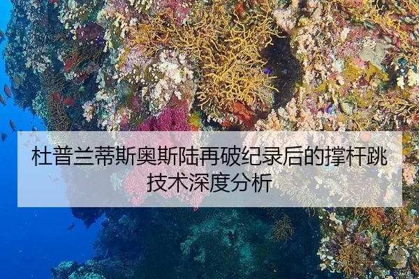 杜普兰蒂斯奥斯陆再破纪录后的撑杆跳技术深度分析