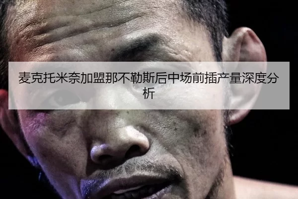 麦克托米奈加盟那不勒斯后中场前插产量深度分析